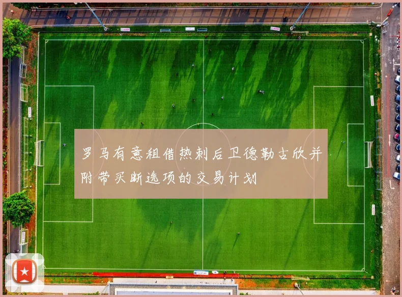 罗马有意租借热刺后卫德勒古欣并附带买断选项的交易计划