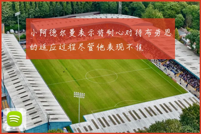 小阿德尔曼表示将耐心对待布劳恩的适应过程尽管他表现不佳