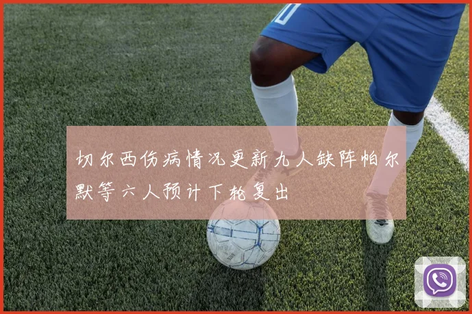 切尔西伤病情况更新九人缺阵帕尔默等六人预计下轮复出