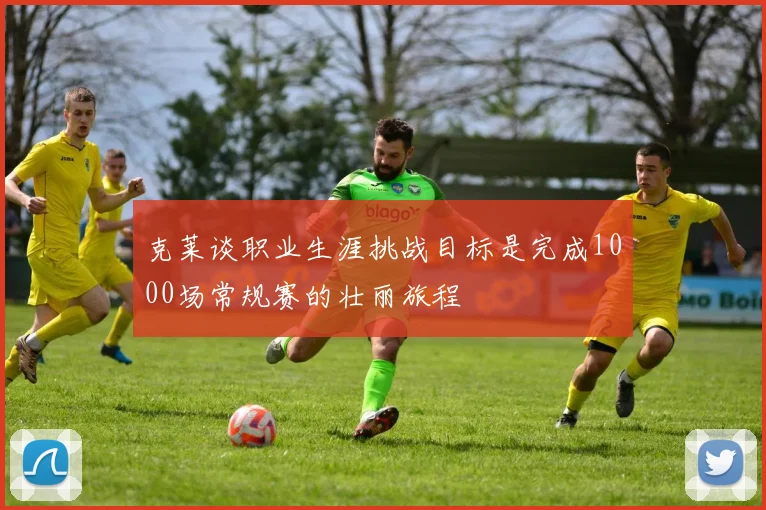克莱谈职业生涯挑战目标是完成1000场常规赛的壮丽旅程