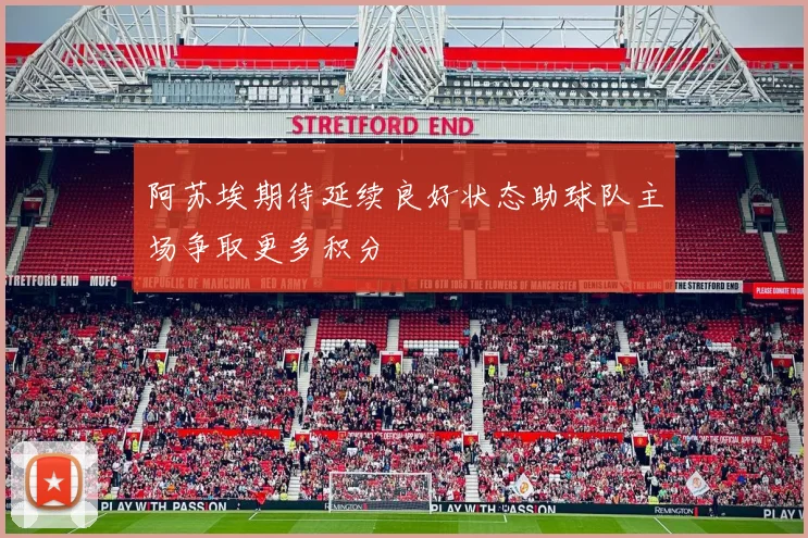 阿苏埃期待延续良好状态助球队主场争取更多积分