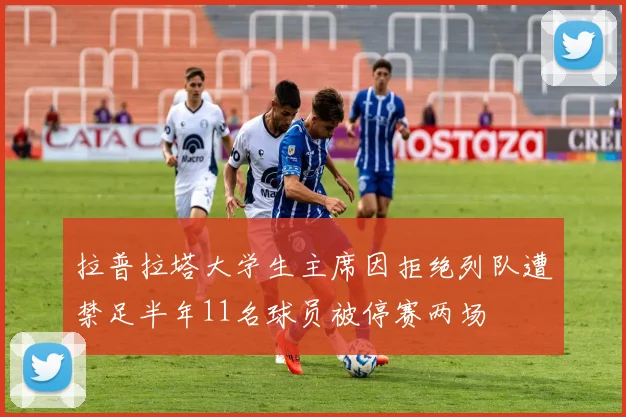 拉普拉塔大学生主席因拒绝列队遭禁足半年11名球员被停赛两场