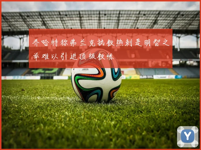 乔哈特称弗兰克执教热刺是明智之举难以引进顶级教练